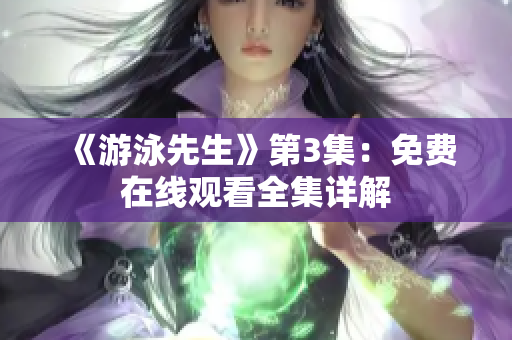 《游泳先生》第3集：免費在線觀看全集詳解