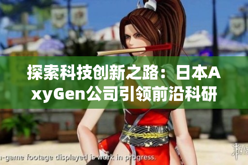 探索科技創(chuàng)新之路：日本AxyGen公司引領前沿科研領域的新動向