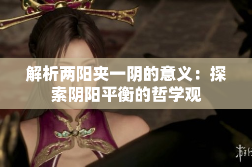 解析兩陽夾一陰的意義：探索陰陽平衡的哲學(xué)觀