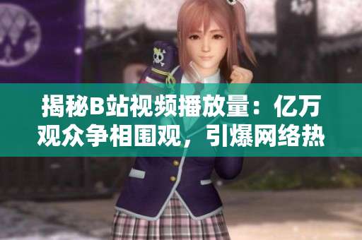揭秘B站視頻播放量：億萬觀眾爭相圍觀，引爆網絡熱議！