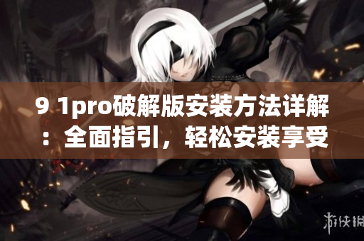 9 1pro破解版安裝方法詳解：全面指引，輕松安裝享受！