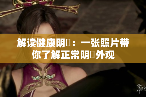 解讀健康陰脣：一張照片帶你了解正常陰脣外觀