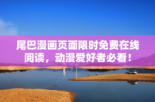 尾巴漫畫頁面限時免費在線閱讀，動漫愛好者必看！