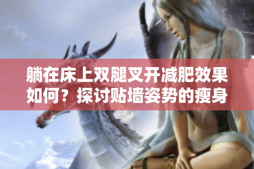 躺在床上雙腿叉開減肥效果如何？探討貼墻姿勢的瘦身潛能
