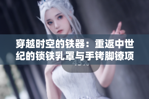 穿越時(shí)空的鐵器：重返中世紀(jì)的鎖鐵乳罩與手銬腳鐐項(xiàng)圈