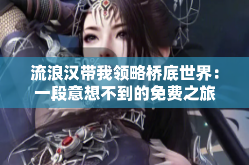 流浪漢帶我領(lǐng)略橋底世界：一段意想不到的免費之旅