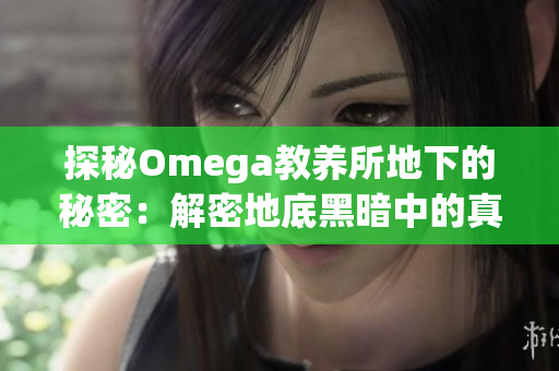 探秘Omega教養(yǎng)所地下的秘密：解密地底黑暗中的真相