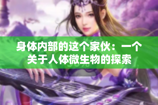 身體內(nèi)部的這個(gè)家伙：一個(gè)關(guān)于人體微生物的探索