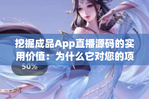挖掘成品App直播源碼的實(shí)用價(jià)值：為什么它對(duì)您的項(xiàng)目至關(guān)重要？