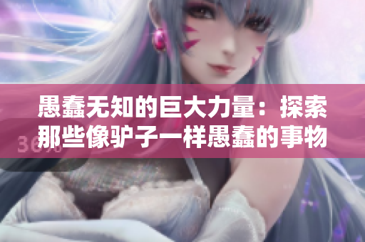 愚蠢無知的巨大力量：探索那些像驢子一樣愚蠢的事物