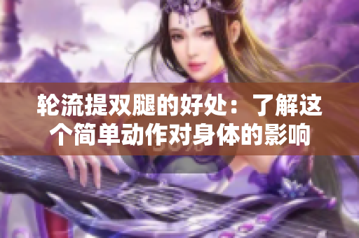 輪流提雙腿的好處：了解這個(gè)簡(jiǎn)單動(dòng)作對(duì)身體的影響