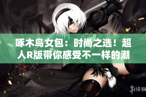 啄木鳥女包：時尚之選！超人R版帶你感受不一樣的潮流魅力