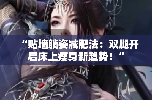 “貼墻躺姿減肥法：雙腿開(kāi)啟床上瘦身新趨勢(shì)！”