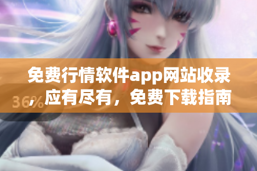 免費(fèi)行情軟件app網(wǎng)站收錄，應(yīng)有盡有，免費(fèi)下載指南