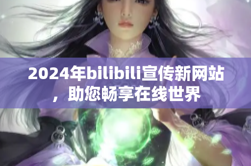 2024年bilibili宣傳新網(wǎng)站，助您暢享在線世界