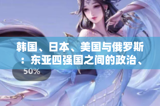韓國、日本、美國與俄羅斯：東亞四強(qiáng)國之間的政治、經(jīng)濟(jì)與軍事對抗