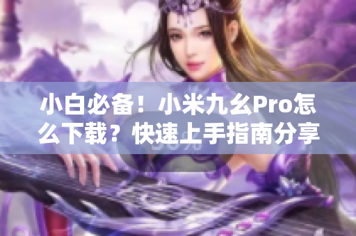小白必備！小米九幺Pro怎么下載？快速上手指南分享