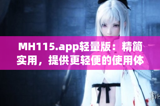 MH115.app輕量版：精簡實(shí)用，提供更輕便的使用體驗(yàn)