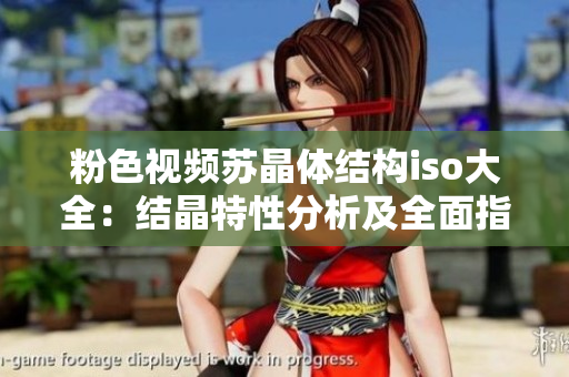 粉色視頻蘇晶體結(jié)構(gòu)iso大全：結(jié)晶特性分析及全面指南