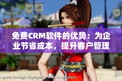 免費CRM軟件的優(yōu)勢：為企業(yè)節(jié)省成本，提升客戶管理效率