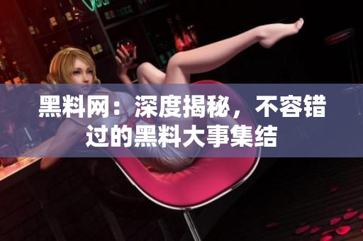 黑料網(wǎng)：深度揭秘，不容錯(cuò)過的黑料大事集結(jié)
