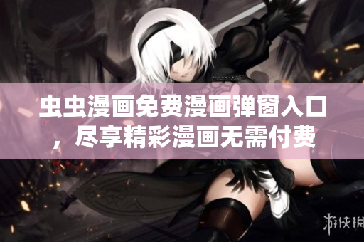 蟲蟲漫畫免費漫畫彈窗入口，盡享精彩漫畫無需付費