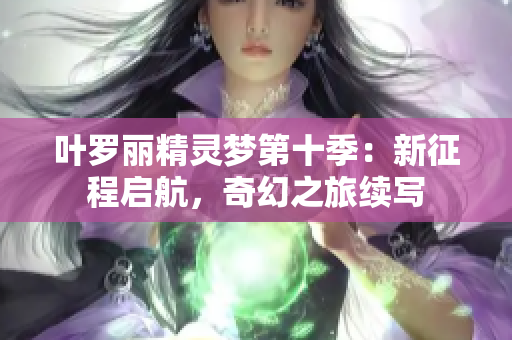 葉羅麗精靈夢(mèng)第十季：新征程啟航，奇幻之旅續(xù)寫(xiě)