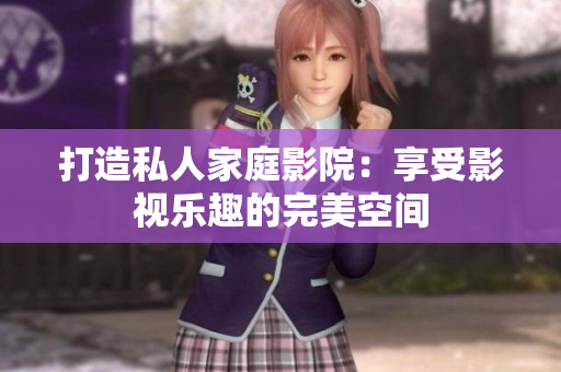 打造私人家庭影院：享受影視樂趣的完美空間