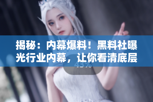揭秘：內(nèi)幕爆料！黑料社曝光行業(yè)內(nèi)幕，讓你看清底層真相！
