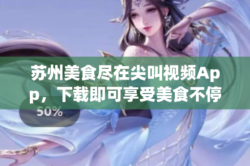 蘇州美食盡在尖叫視頻App，下載即可享受美食不停！