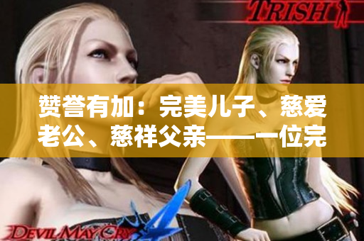 贊譽(yù)有加：完美兒子、慈愛老公、慈祥父親——一位完美男性的故事