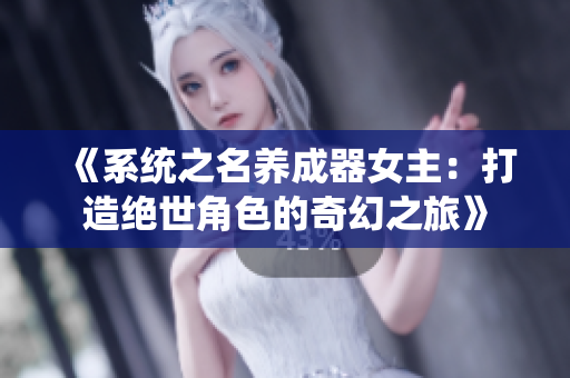 《系統(tǒng)之名養(yǎng)成器女主：打造絕世角色的奇幻之旅》