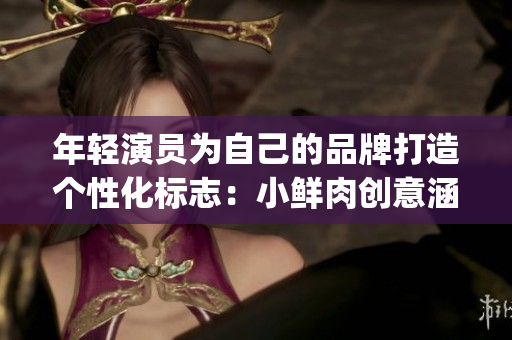 年輕演員為自己的品牌打造個(gè)性化標(biāo)志：小鮮肉創(chuàng)意涵義的大Logo