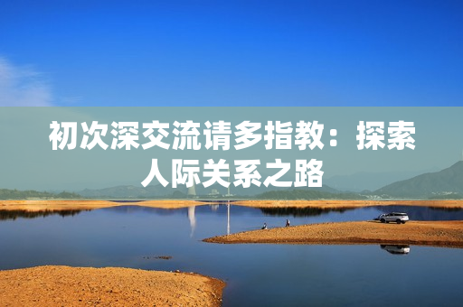 初次深交流請多指教：探索人際關(guān)系之路