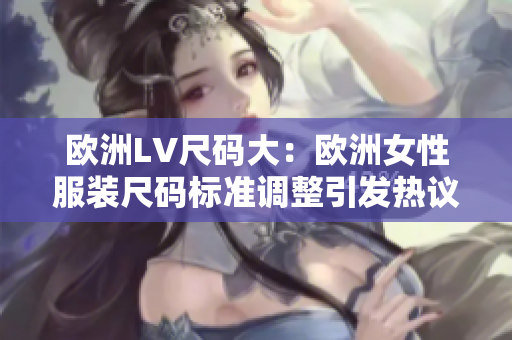 歐洲LV尺碼大：歐洲女性服裝尺碼標準調(diào)整引發(fā)熱議