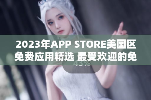 2023年APP STORE美國(guó)區(qū)免費(fèi)應(yīng)用精選 最受歡迎的免費(fèi)應(yīng)用匯總
