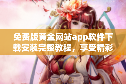 免費(fèi)版黃金網(wǎng)站app軟件下載安裝完整教程，享受精彩黃金交易體驗(yàn)