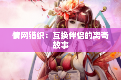 情網(wǎng)錯織：互換伴侶的離奇故事