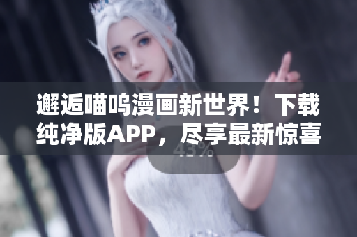 邂逅喵嗚漫畫(huà)新世界！下載純凈版APP，盡享最新驚喜！