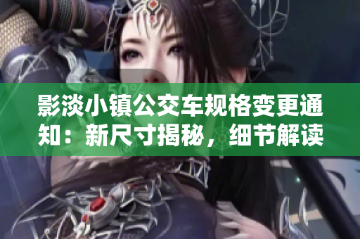 影淡小鎮(zhèn)公交車規(guī)格變更通知：新尺寸揭秘，細節(jié)解讀
