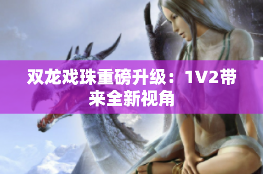 雙龍戲珠重磅升級：1V2帶來全新視角