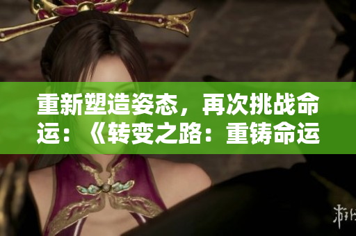重新塑造姿態(tài)，再次挑戰(zhàn)命運(yùn)：《轉(zhuǎn)變之路：重鑄命運(yùn)的旅程》