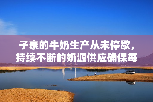 子豪的牛奶生產(chǎn)從未停歇，持續(xù)不斷的奶源供應(yīng)確保每日品質(zhì)鮮奶