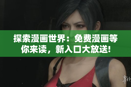 探索漫畫(huà)世界：免費(fèi)漫畫(huà)等你來(lái)讀，新入口大放送!
