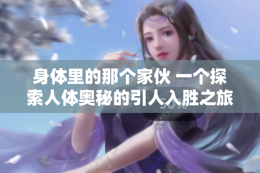 身體里的那個(gè)家伙 一個(gè)探索人體奧秘的引人入勝之旅