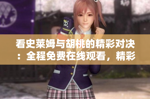 看史萊姆與胡桃的精彩對決：全程免費在線觀看，精彩不停