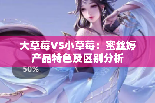 大草莓VS小草莓：蜜絲婷產(chǎn)品特色及區(qū)別分析