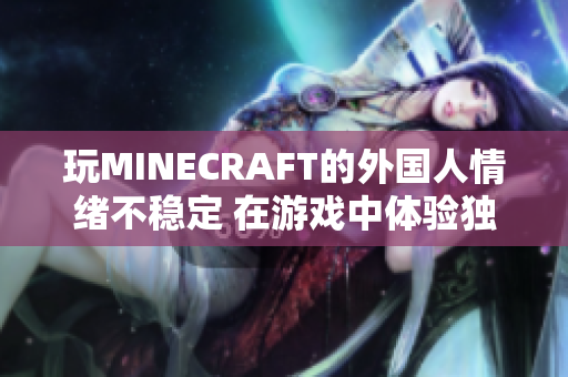 玩MINECRAFT的外國人情緒不穩(wěn)定 在游戲中體驗獨特刺激