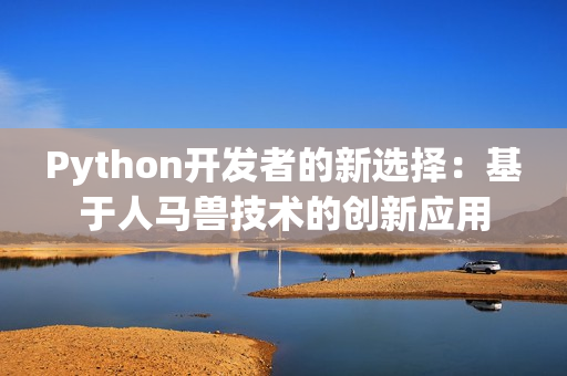 Python開發(fā)者的新選擇：基于人馬獸技術(shù)的創(chuàng)新應(yīng)用
