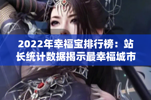 2022年幸福寶排行榜：站長統(tǒng)計數(shù)據(jù)揭示最幸福城市排名